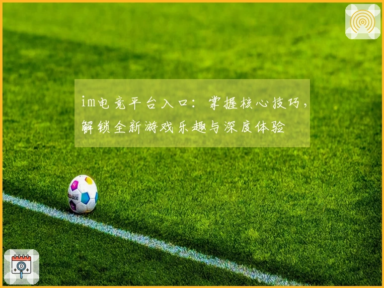 im电竞平台入口：掌握核心技巧，解锁全新游戏乐趣与深度体验