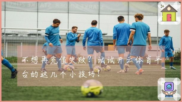 不想再充值失败？试试开云体育平台的这几个小技巧！