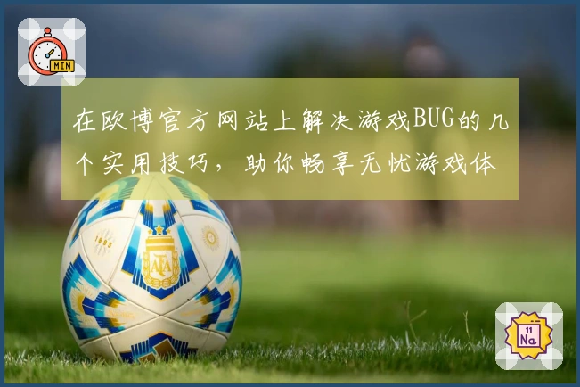 在欧博官方网站上解决游戏BUG的几个实用技巧，助你畅享无忧游戏体验！