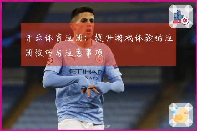 开云体育注册：提升游戏体验的注册技巧与注意事项