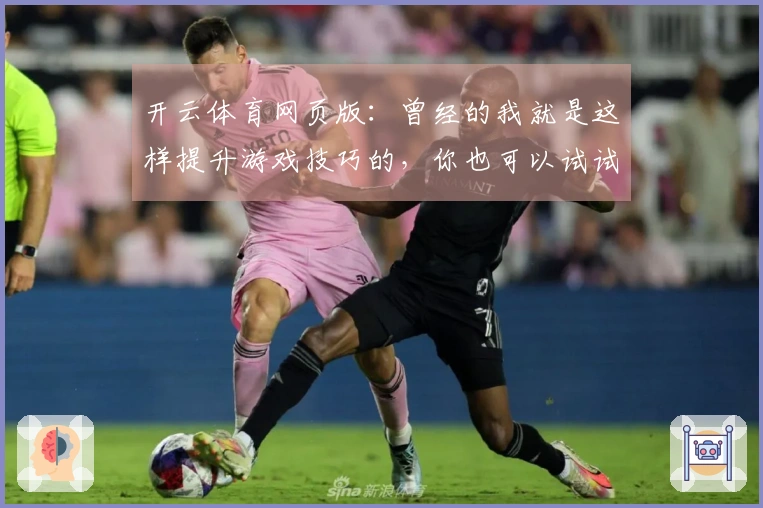 开云体育网页版：曾经的我就是这样提升游戏技巧的，你也可以试试