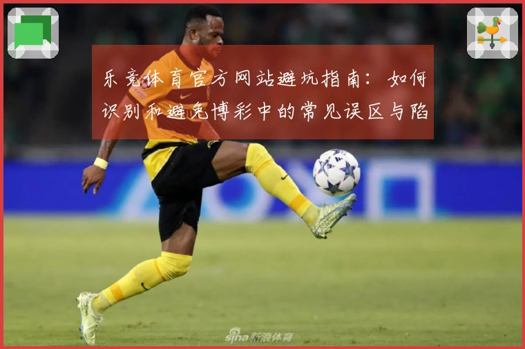 乐竞体育官方网站避坑指南：如何识别和避免博彩中的常见误区与陷阱