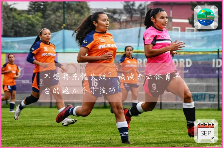 不想再充值失败？试试开云体育平台的这几个小技巧！