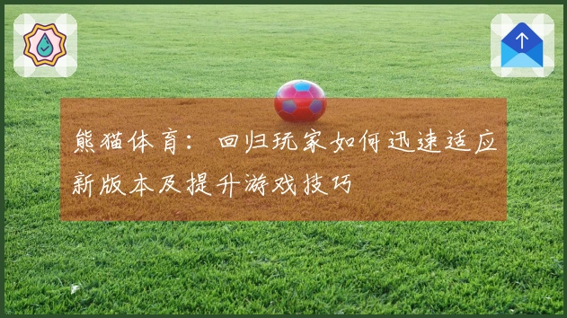 熊猫体育：回归玩家如何迅速适应新版本及提升游戏技巧